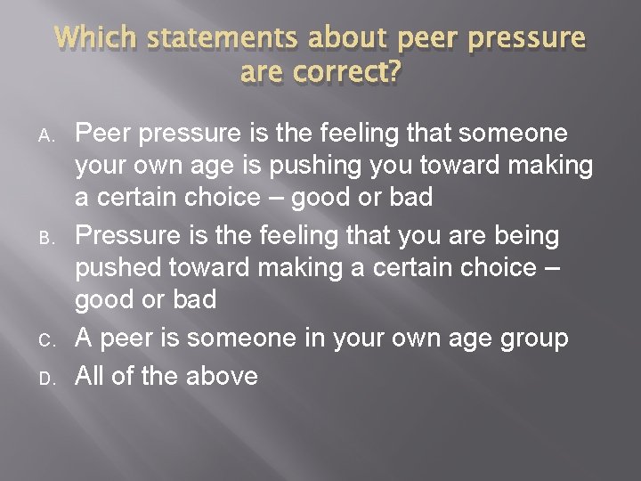 Which statements about peer pressure are correct? A. B. C. D. Peer pressure is