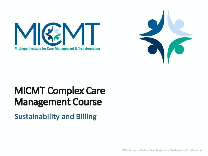 MICMT Complex Care Management Course Sustainability and Billing © 2019 Michigan Institute for Care