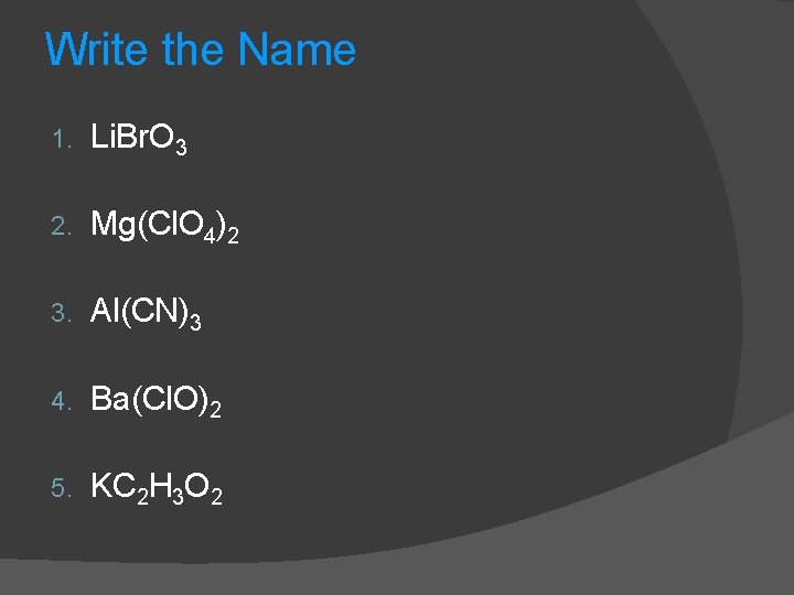 Write the Name 1. Li. Br. O 3 2. Mg(Cl. O 4)2 3. Al(CN)3