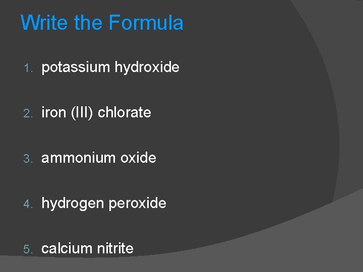 Write the Formula 1. potassium hydroxide 2. iron (III) chlorate 3. ammonium oxide 4.