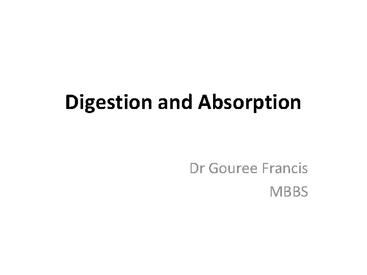 Digestion and Absorption Dr Gouree Francis MBBS 