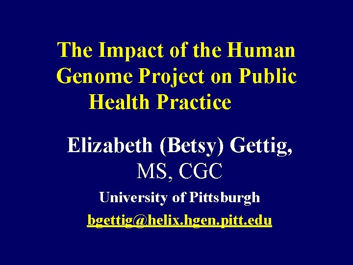 The Impact of the Human Genome Project on Public Health Practice Elizabeth (Betsy) Gettig,