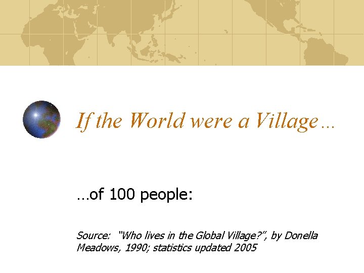 If the World were a Village… …of 100 people: Source: “Who lives in the