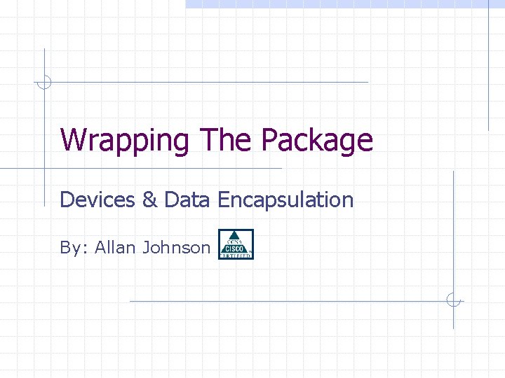 Wrapping The Package Devices & Data Encapsulation By: Allan Johnson 