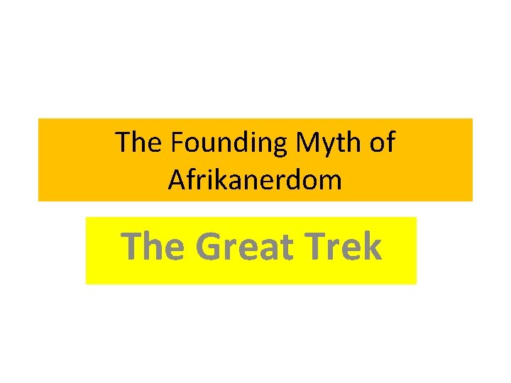 The Founding Myth of Afrikanerdom The Great Trek The Founding Myth of Afrikanerdom The Great Trek