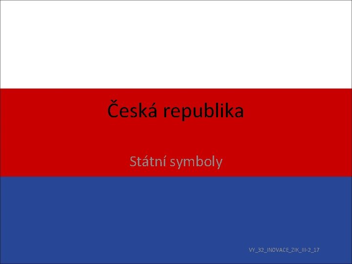 Česká republika Státní symboly VY_32_INOVACE_ZIK_III-2_17 