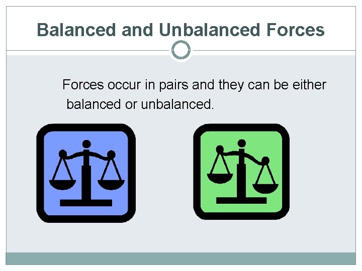 Balanced and Unbalanced Forces occur in pairs and they can be either balanced or