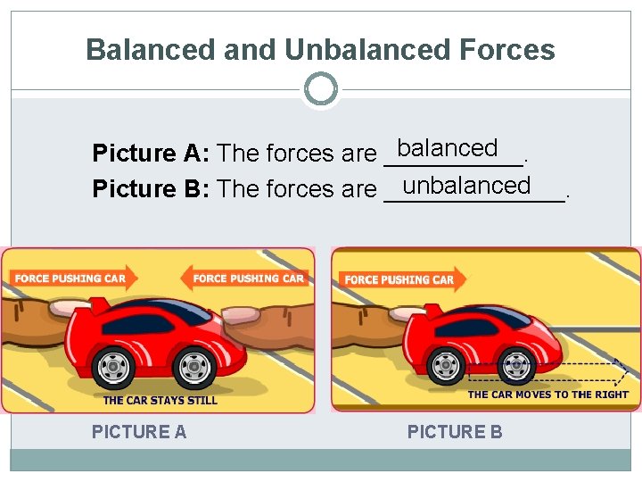Balanced and Unbalanced Forces balanced Picture A: The forces are _____. unbalanced Picture B: