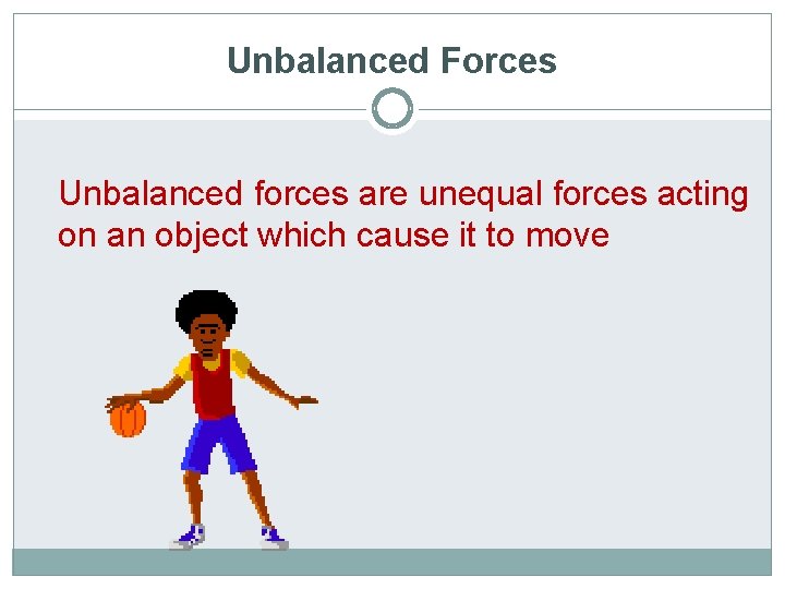 Unbalanced Forces Unbalanced forces are unequal forces acting on an object which cause it