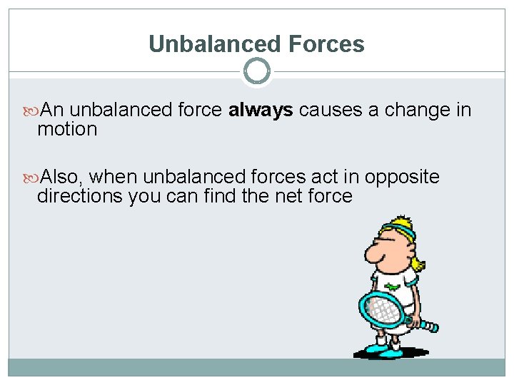 Unbalanced Forces An unbalanced force always causes a change in motion Also, when unbalanced