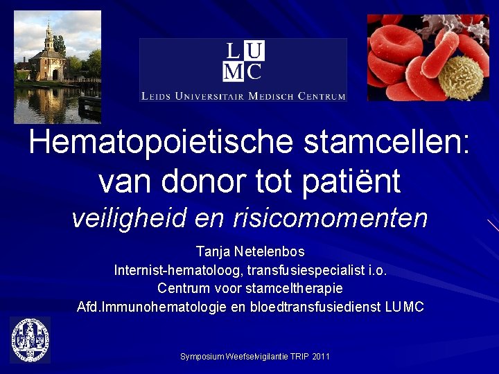 Hematopoietische stamcellen: van donor tot patiënt veiligheid en risicomomenten Tanja Netelenbos Internist-hematoloog, transfusiespecialist i.