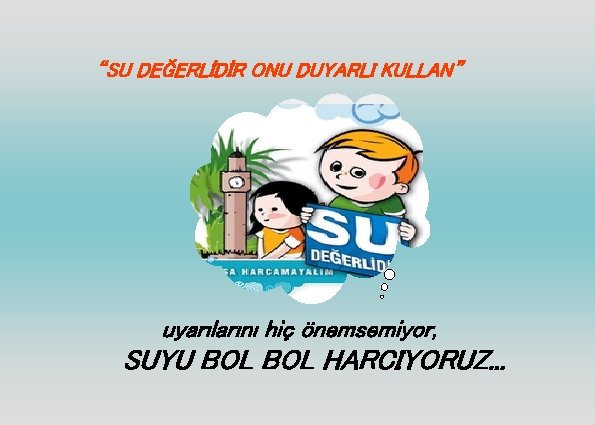 “SU DEĞERLİDİR ONU DUYARLI KULLAN” uyarılarını hiç önemsemiyor, SUYU BOL HARCIYORUZ. . . 