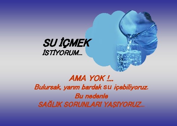 SU İÇMEK İSTİYORUM. . . AMA YOK !. . . Bulursak, yarım bardak su