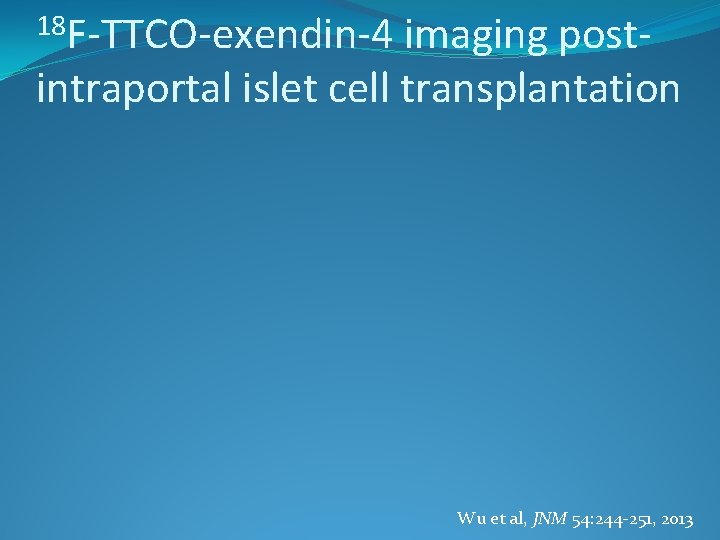 18 F-TTCO-exendin-4 imaging postintraportal islet cell transplantation Wu et al, JNM 54: 244 -251,