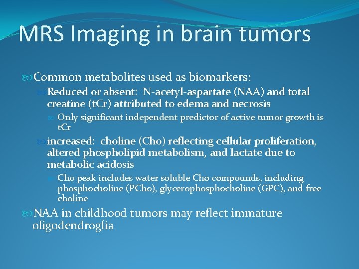 MRS Imaging in brain tumors Common metabolites used as biomarkers: Reduced or absent: N-acetyl-aspartate