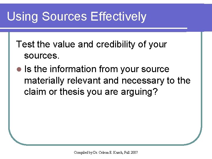 Using Sources Effectively Test the value and credibility of your sources. l Is the