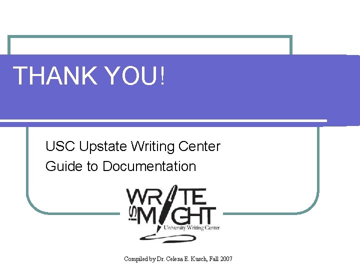 THANK YOU! USC Upstate Writing Center Guide to Documentation Compiled by Dr. Celena E.