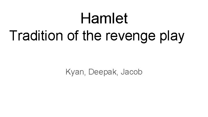 Hamlet Tradition of the revenge play Kyan, Deepak, Jacob 