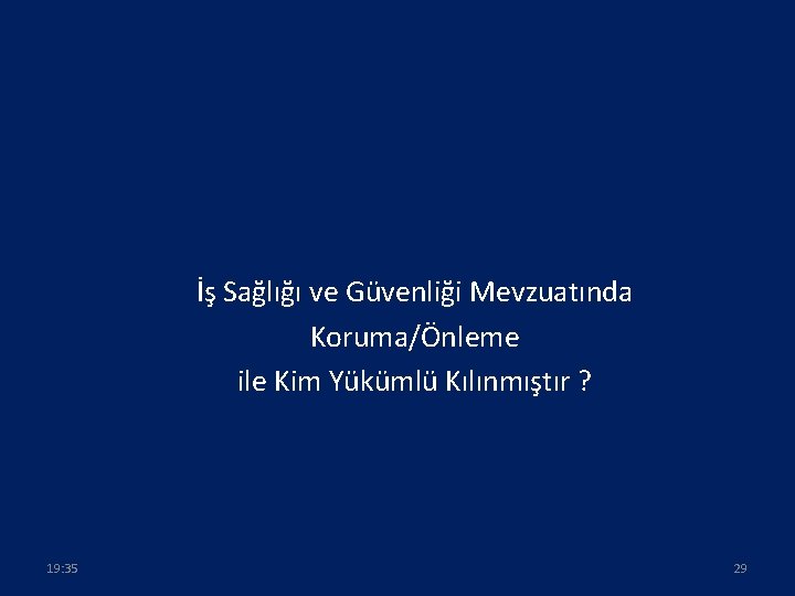 İş Sağlığı ve Güvenliği Mevzuatında Koruma/Önleme ile Kim Yükümlü Kılınmıştır ? 19: 35 29