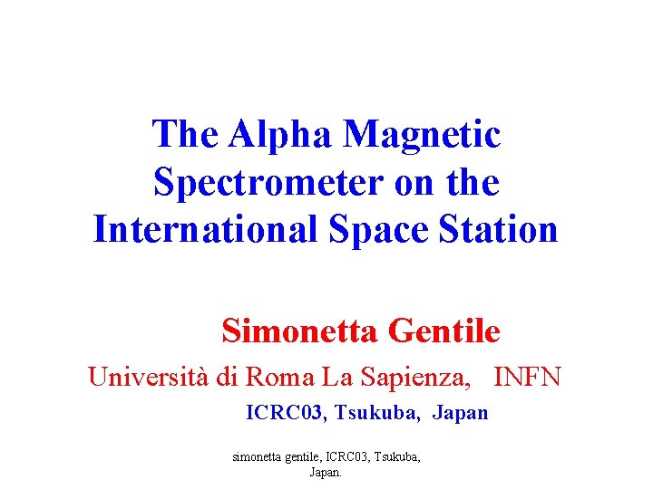 The Alpha Magnetic Spectrometer on the International Space Station Simonetta Gentile Università di Roma