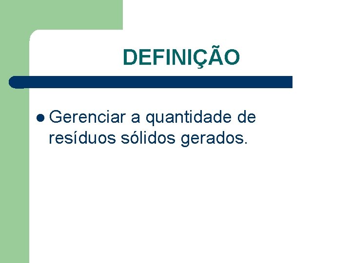 DEFINIÇÃO l Gerenciar a quantidade de resíduos sólidos gerados. 