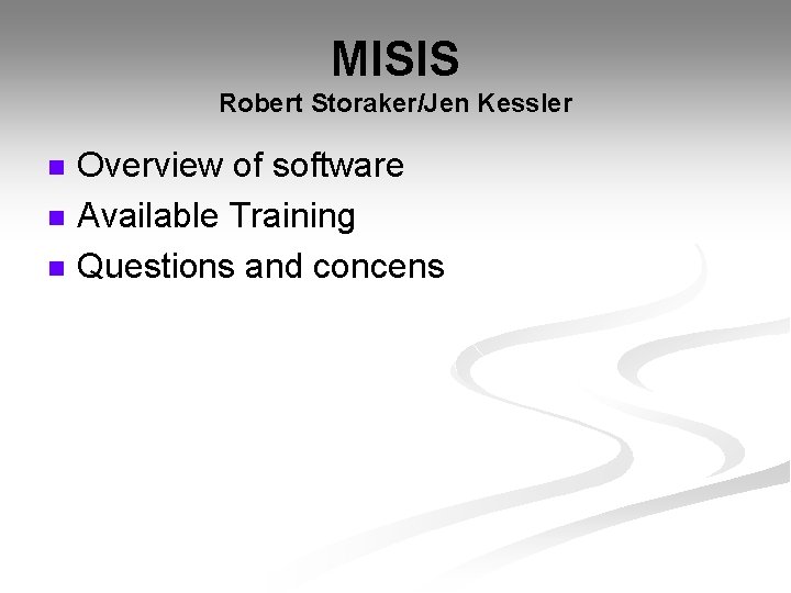 MISIS Robert Storaker/Jen Kessler n n n Overview of software Available Training Questions and