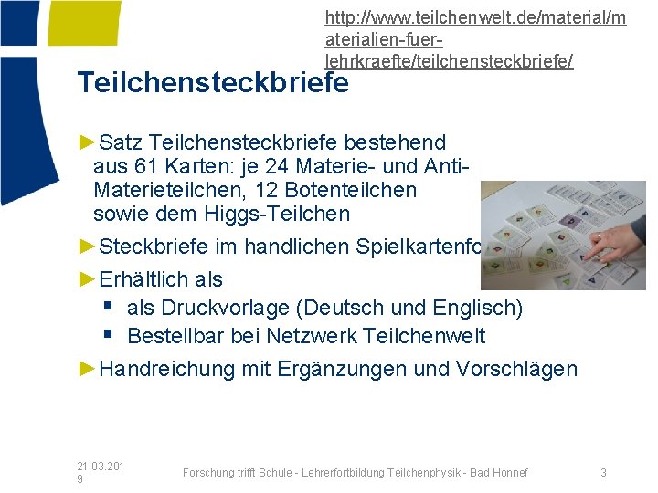 http: //www. teilchenwelt. de/material/m aterialien-fuerlehrkraefte/teilchensteckbriefe/ Teilchensteckbriefe ►Satz Teilchensteckbriefe bestehend aus 61 Karten: je 24