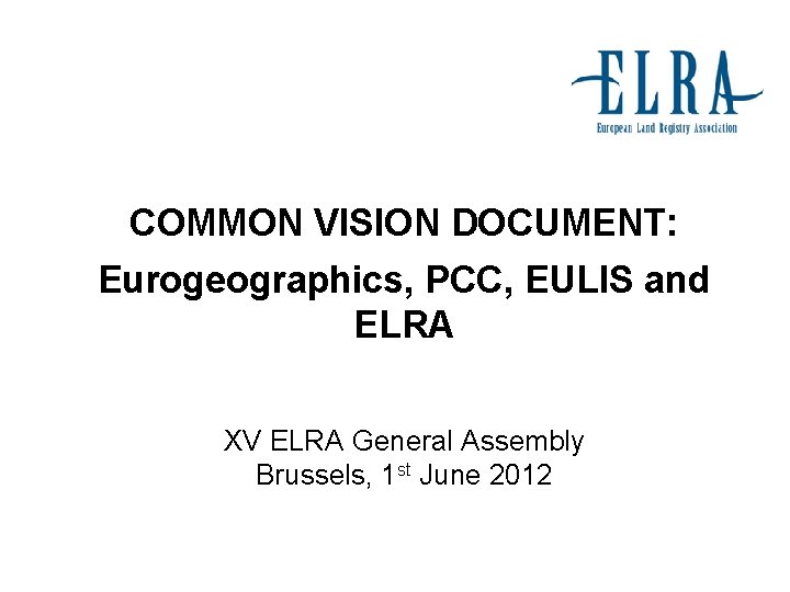 COMMON VISION DOCUMENT: Eurogeographics, PCC, EULIS and ELRA XV ELRA General Assembly Brussels, 1