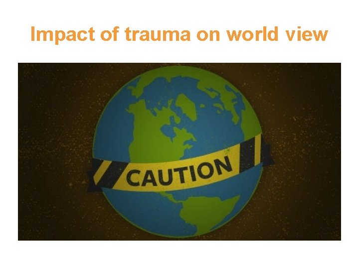 Impact of trauma on world view Impact of trauma on world view