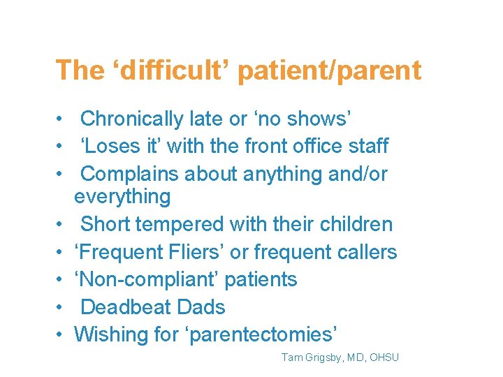 The ‘difficult’ patient/parent • Chronically late or ‘no shows’ • ‘Loses it’ with the The ‘difficult’ patient/parent • Chronically late or ‘no shows’ • ‘Loses it’ with the