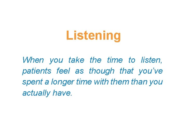 Listening When you take the time to listen, patients feel as though that you’ve Listening When you take the time to listen, patients feel as though that you’ve