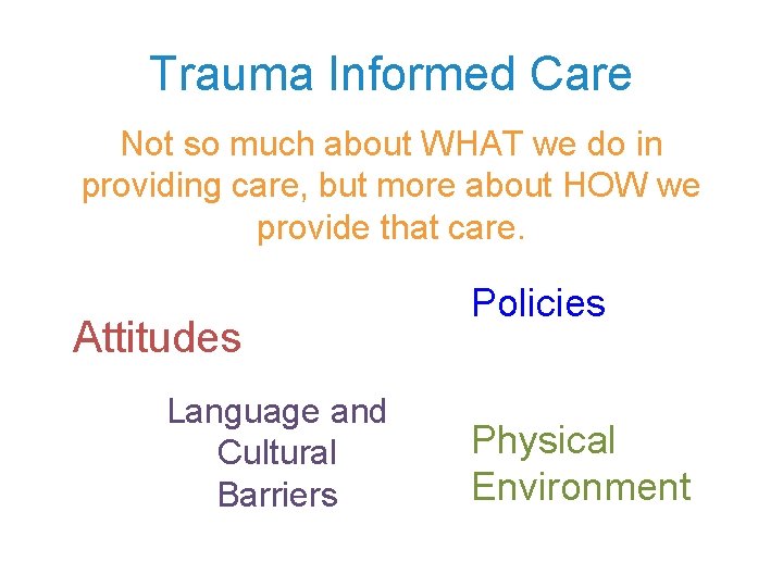 Trauma Informed Care Not so much about WHAT we do in providing care, but Trauma Informed Care Not so much about WHAT we do in providing care, but