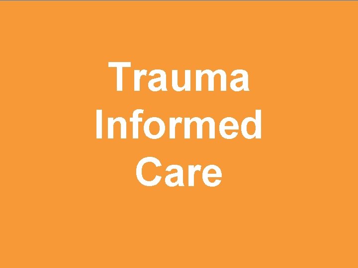 Trauma Informed Care Trauma Informed Care