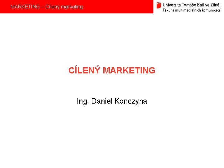 MARKETING – Cílený marketing CÍLENÝ MARKETING Ing. Daniel Konczyna 