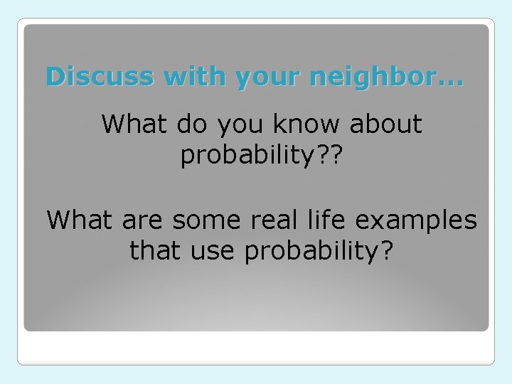 Discuss with your neighbor… What do you know about probability? ? What are some