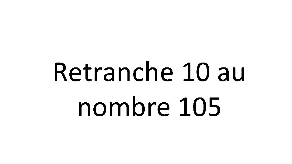 Retranche 10 au nombre 105 