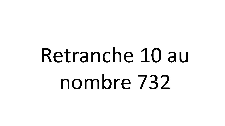 Retranche 10 au nombre 732 