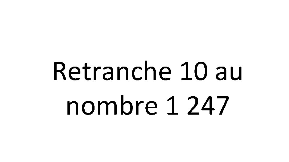 Retranche 10 au nombre 1 247 