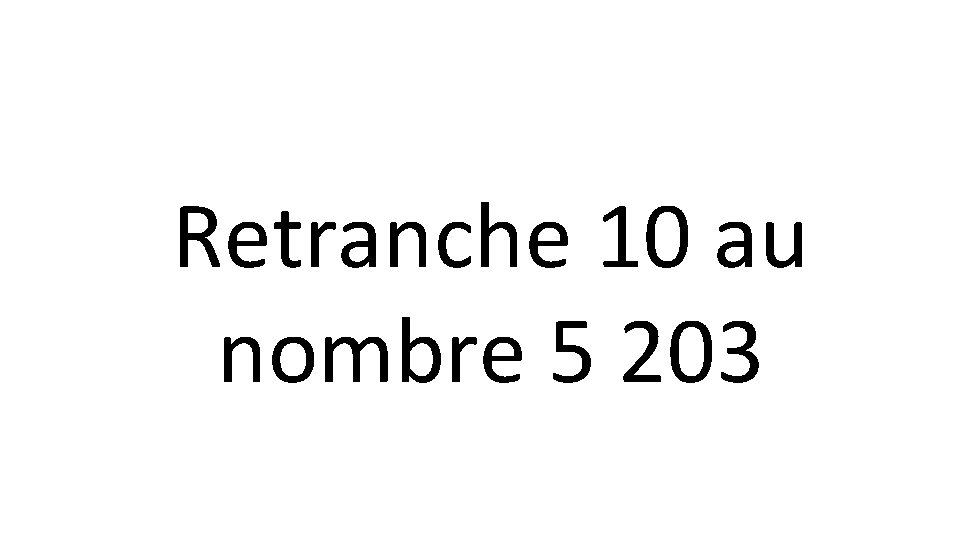 Retranche 10 au nombre 5 203 