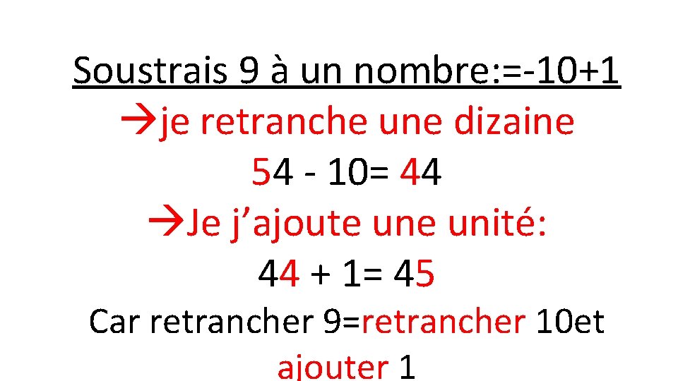 Soustrais 9 à un nombre: =-10+1 je retranche une dizaine 54 - 10= 44