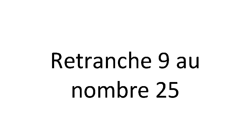 Retranche 9 au nombre 25 