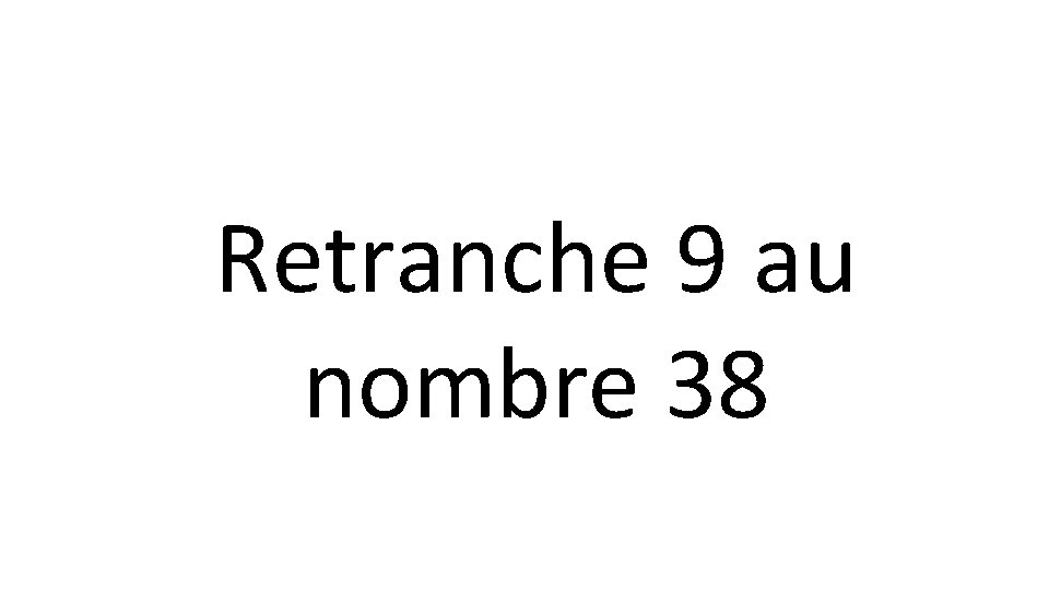 Retranche 9 au nombre 38 