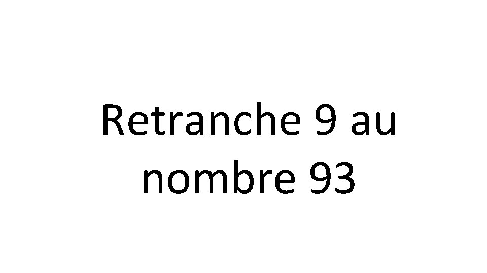 Retranche 9 au nombre 93 