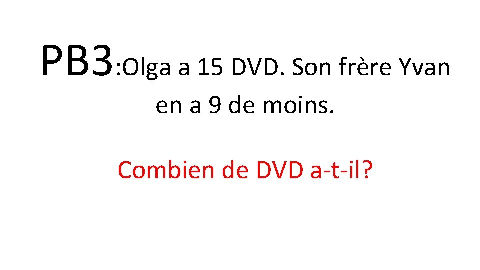 PB 3: Olga a 15 DVD. Son frère Yvan en a 9 de moins.