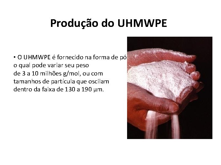 Produção do UHMWPE • O UHMWPE é fornecido na forma de pó, o qual