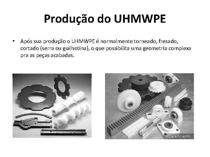 Produção do UHMWPE • Após sua produção o UHMWPE é normalmente torneado, fresado, cortado