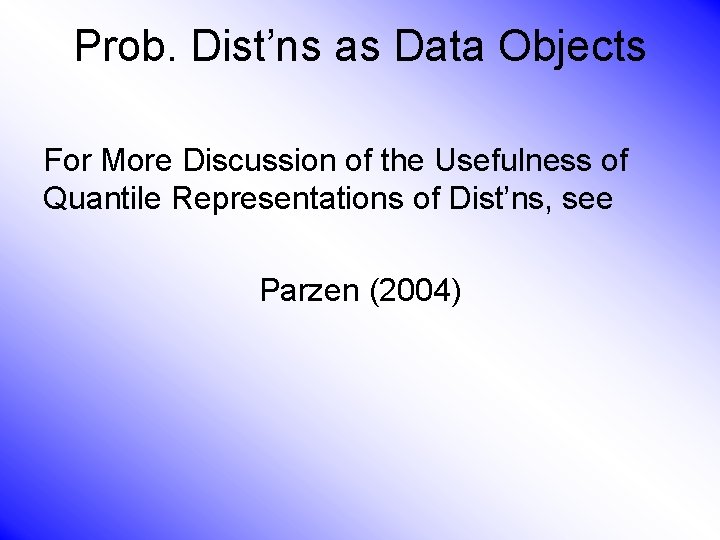 Prob. Dist’ns as Data Objects For More Discussion of the Usefulness of Quantile Representations