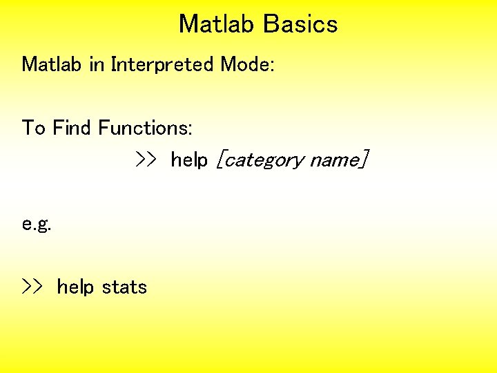 Matlab Basics Matlab in Interpreted Mode: To Find Functions: >> help [category name] e.