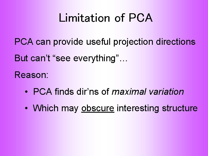Limitation of PCA can provide useful projection directions But can’t “see everything”… Reason: •