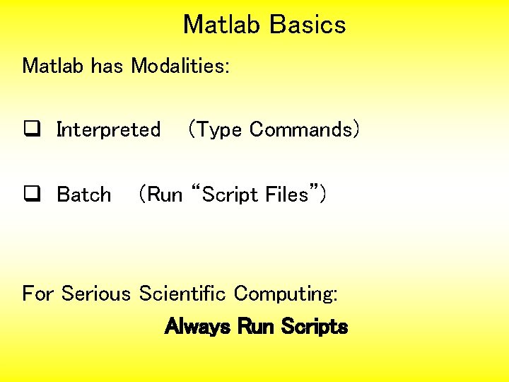 Matlab Basics Matlab has Modalities: q Interpreted q Batch (Type Commands) (Run “Script Files”)